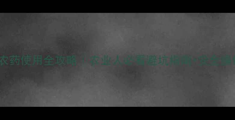 图片 强碱性农药使用全攻略｜农业人必看避坑指南+安全操作手册1
