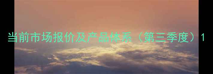 图片 当前市场报价及产品体系（第三季度）1