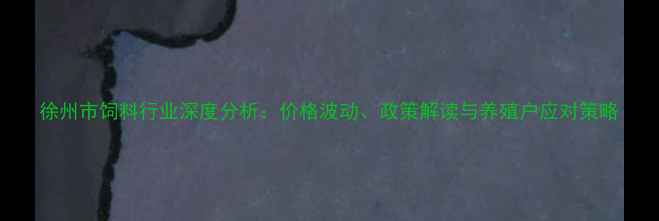 图片 徐州市饲料行业深度分析：价格波动、政策解读与养殖户应对策略
