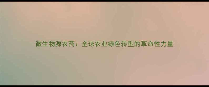图片 微生物源农药：全球农业绿色转型的革命性力量
