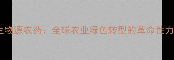 图片 微生物源农药：全球农业绿色转型的革命性力量1