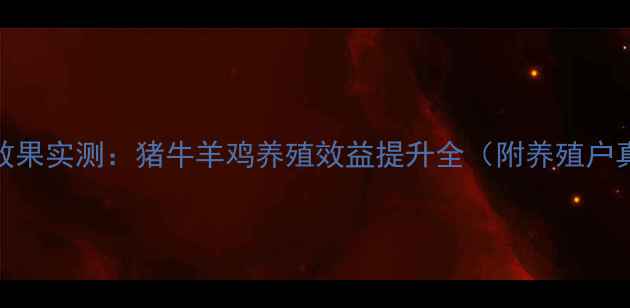 图片 德创饲料效果实测：猪牛羊鸡养殖效益提升全（附养殖户真实评价）