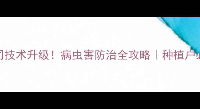 图片 德州祥龙农药公司技术升级！病虫害防治全攻略｜种植户必看绿色农业方案