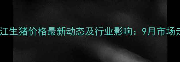 图片 德阳中江生猪价格最新动态及行业影响：9月市场走势全2