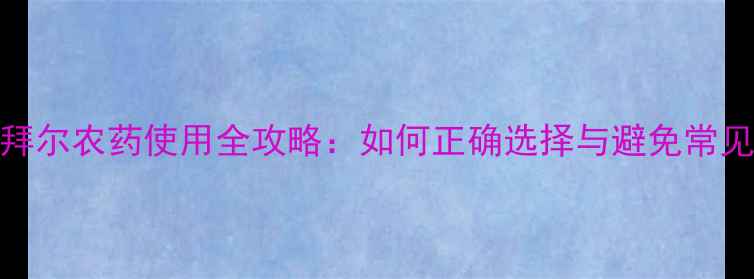 图片 必看！拜尔农药使用全攻略：如何正确选择与避免常见误区？