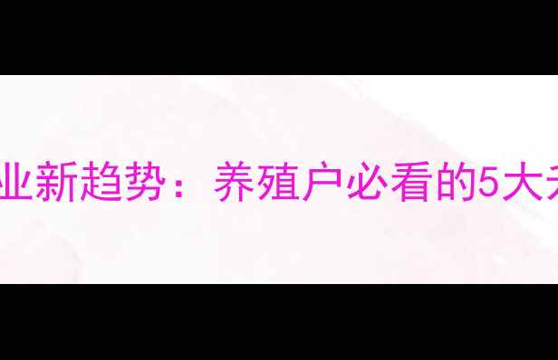 图片 怀化饲料行业新趋势：养殖户必看的5大升级方向🌾2
