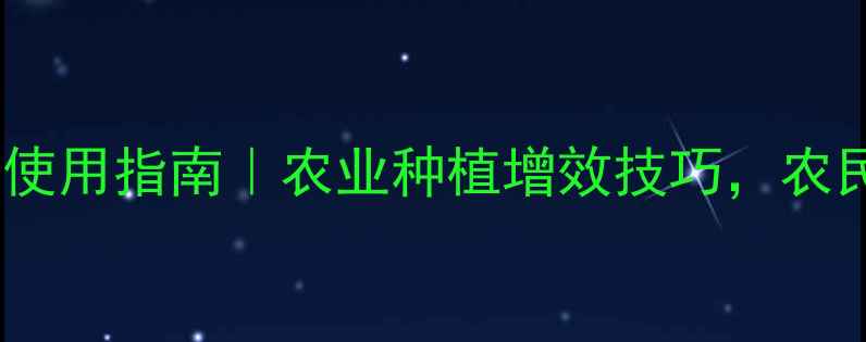 图片 悬浮农药使用指南｜农业种植增效技巧，农民必看！1