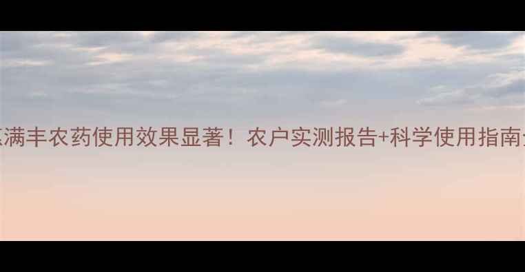 图片 惠满丰农药使用效果显著！农户实测报告+科学使用指南全