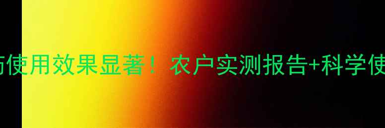 图片 惠满丰农药使用效果显著！农户实测报告+科学使用指南全2