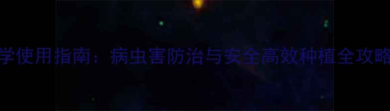 图片 意中品农药科学使用指南：病虫害防治与安全高效种植全攻略农业技术前沿