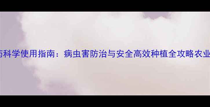 图片 意中品农药科学使用指南：病虫害防治与安全高效种植全攻略农业技术前沿2
