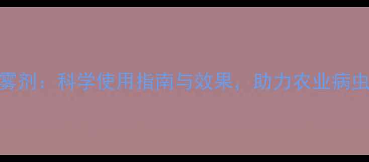 图片 戊唑醇雾剂：科学使用指南与效果，助力农业病虫害防控