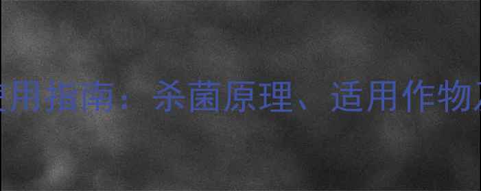 图片 成唑醇高效使用指南：杀菌原理、适用作物及安全操作全