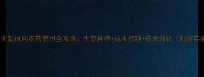 图片 成都农业新风向农药使用全攻略：生态种植+成本控制+技术升级（附真实案例）1