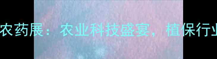 图片 成都国际农药展：农业科技盛宴，植保行业趋势全2
