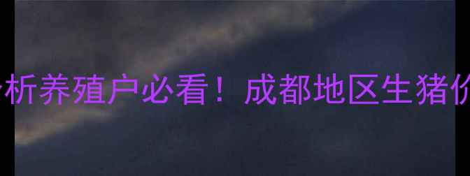 图片 成都毛猪价格今日行情分析养殖户必看！成都地区生猪价格波动及市场趋势解读2