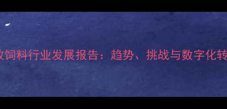 图片 成都畜牧饲料行业发展报告：趋势、挑战与数字化转型路径1