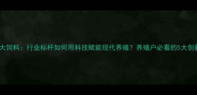 图片 成都蓉大饲料：行业标杆如何用科技赋能现代养殖？养殖户必看的5大创新技术1