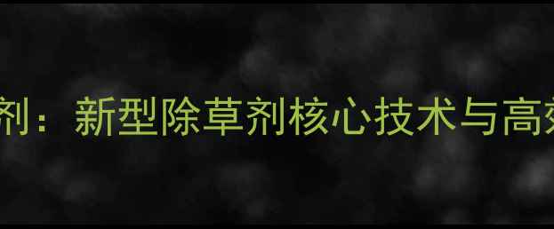 图片 战草锄除草剂：新型除草剂核心技术与高效使用指南1