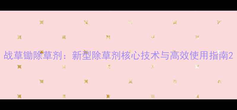 图片 战草锄除草剂：新型除草剂核心技术与高效使用指南2