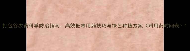 图片 打包谷农药科学防治指南：高效低毒用药技巧与绿色种植方案（附用药时间表）1