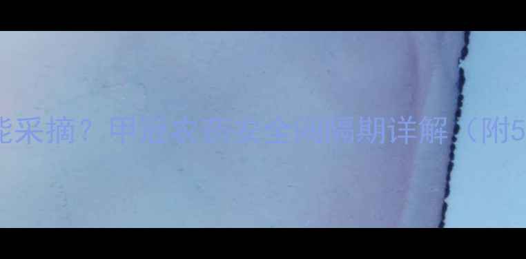 图片 打完甲冠农药后多久能采摘？甲冠农药安全间隔期详解（附5大禁采期计算公式）1