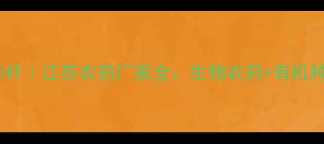 图片 扬州农业科技新标杆｜江苏农药厂家全：生物农药+有机种植解决方案专家1