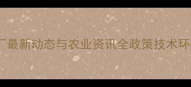 图片 扬州农药厂最新动态与农业资讯全政策技术环保全攻略2