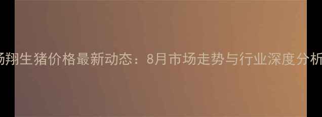 图片 扬翔生猪价格最新动态：8月市场走势与行业深度分析2