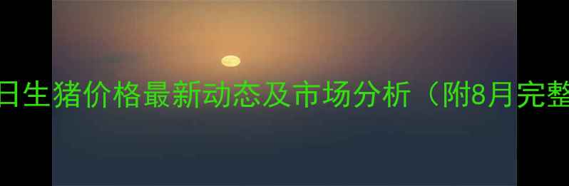 图片 扶风今日生猪价格最新动态及市场分析（附8月完整数据）