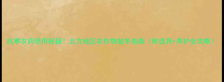 图片 抗寒农药使用秘籍！北方地区农作物越冬指南（附选药+养护全攻略）