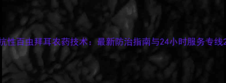 图片 抗性百虫拜耳农药技术：最新防治指南与24小时服务专线2
