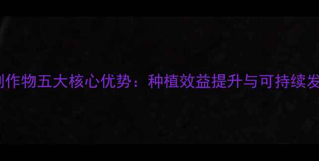 图片 抗除草剂作物五大核心优势：种植效益提升与可持续发展指南1
