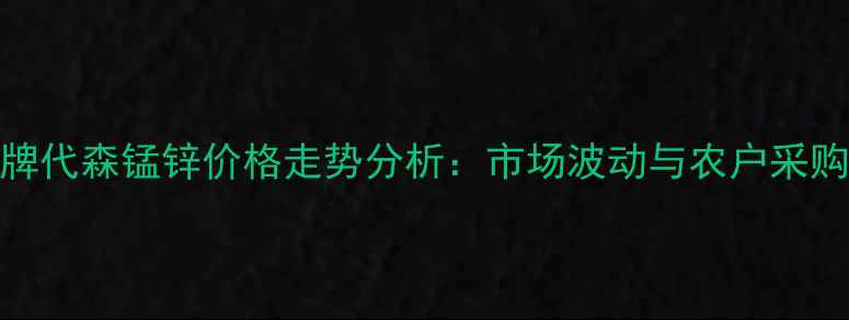 图片 护庄牌代森锰锌价格走势分析：市场波动与农户采购指南