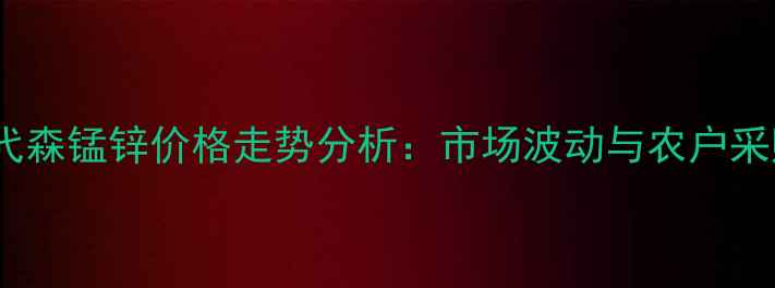 图片 护庄牌代森锰锌价格走势分析：市场波动与农户采购指南1