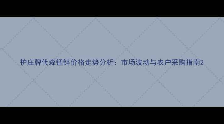 图片 护庄牌代森锰锌价格走势分析：市场波动与农户采购指南2