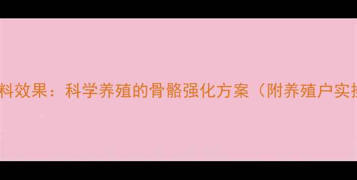 图片 拉骨架饲料效果：科学养殖的骨骼强化方案（附养殖户实操指南）1