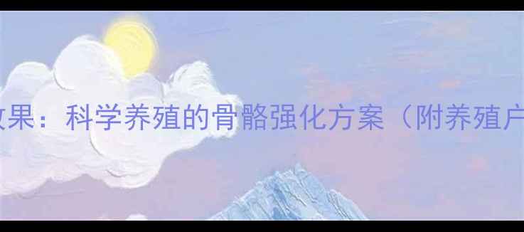 图片 拉骨架饲料效果：科学养殖的骨骼强化方案（附养殖户实操指南）2
