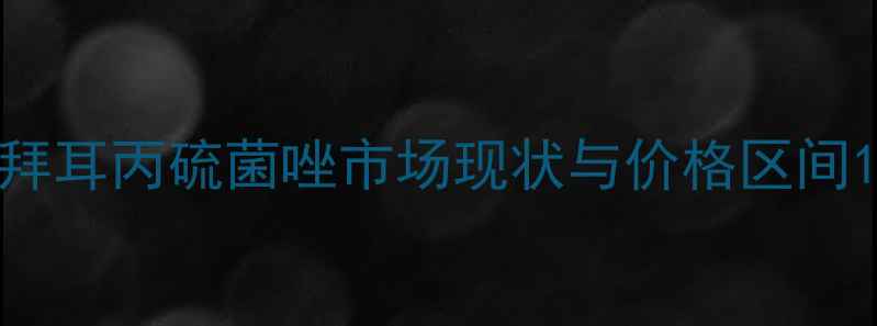 图片 拜耳丙硫菌唑市场现状与价格区间1