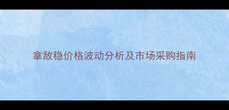 图片 拿敌稳价格波动分析及市场采购指南