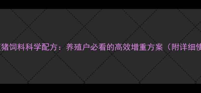 图片 推荐全猪蓝猪饲料科学配方：养殖户必看的高效增重方案（附详细使用指南）2