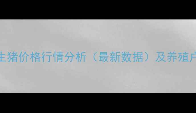 图片 揭西温氏生猪价格行情分析（最新数据）及养殖户应对策略