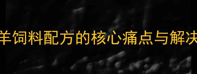 图片 放养羊饲料配方的核心痛点与解决方案