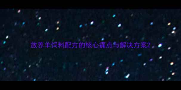 图片 放养羊饲料配方的核心痛点与解决方案2