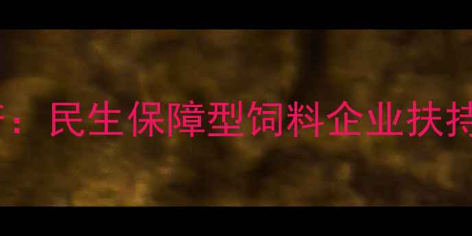 图片 政策护航稳生产：民生保障型饲料企业扶持计划全面解读2