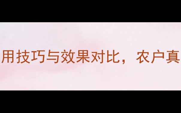 图片 效果实测福戈农药使用技巧与效果对比，农户真实反馈揭示三大优势