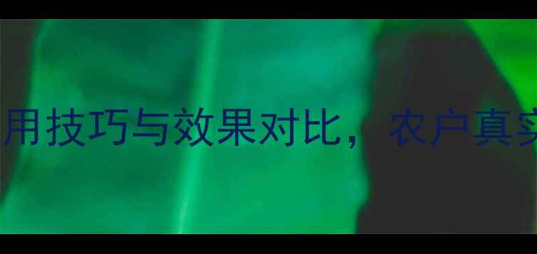 图片 效果实测福戈农药使用技巧与效果对比，农户真实反馈揭示三大优势1