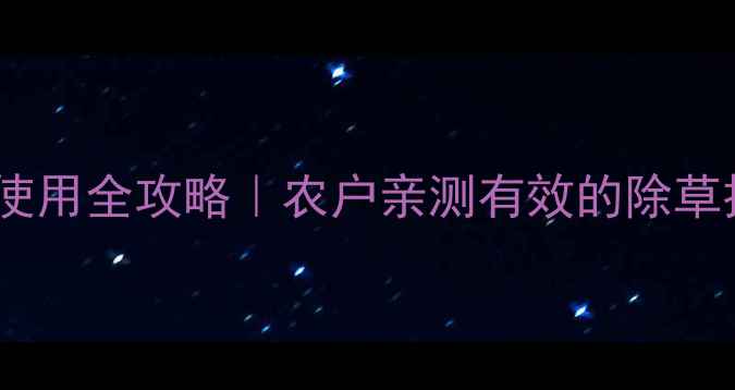 图片 敌克草除草剂使用全攻略｜农户亲测有效的除草技巧+安全指南