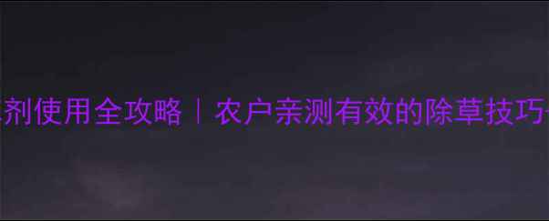 图片 敌克草除草剂使用全攻略｜农户亲测有效的除草技巧+安全指南1