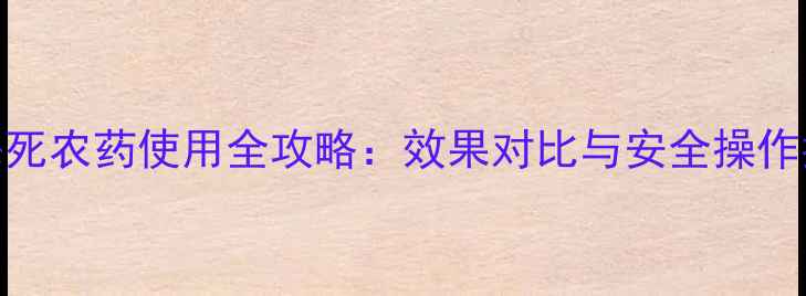 图片 敌杀死农药使用全攻略：效果对比与安全操作指南